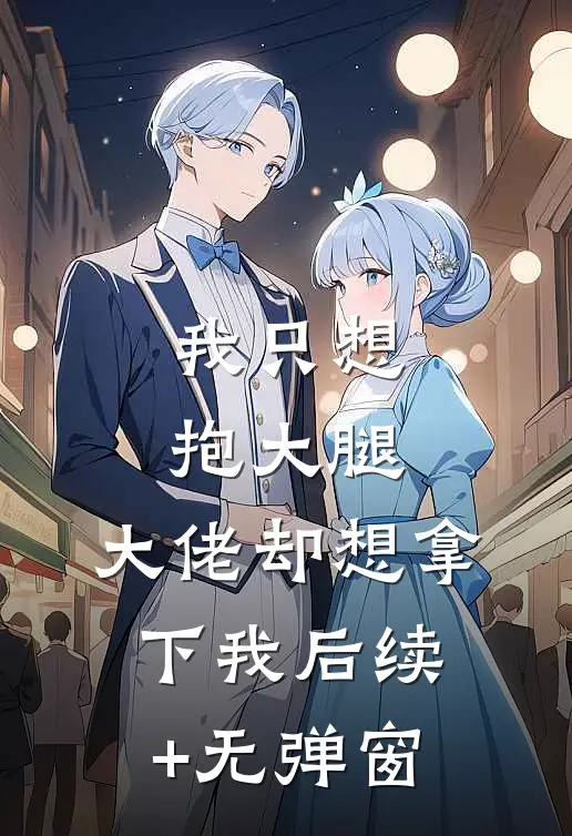 我只想抱大腿，大佬却想拿下我后续+无弹窗