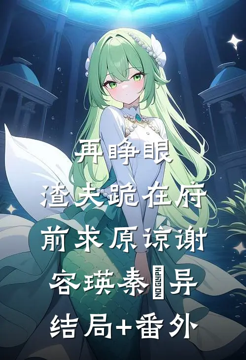 再睁眼，渣夫跪在府前求原谅谢容瑛秦珺异结局+番外