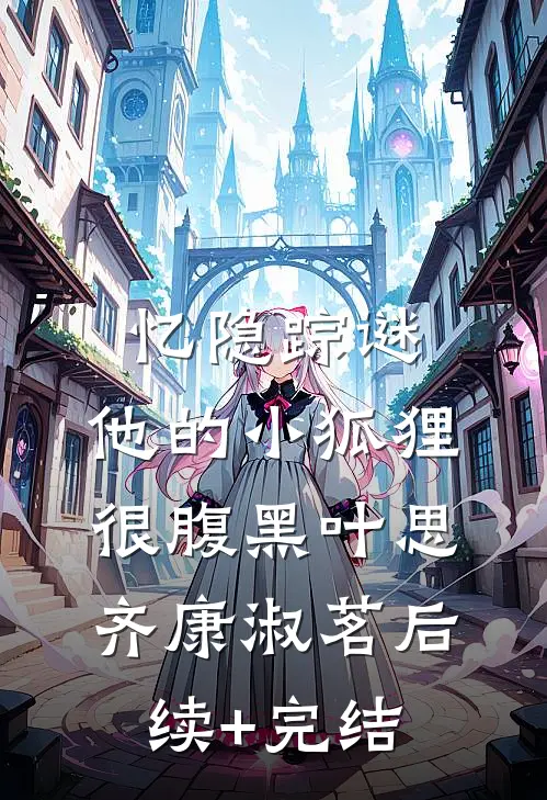 忆隐踪谜：他的小狐狸很腹黑叶思齐康淑茗后续+完结
