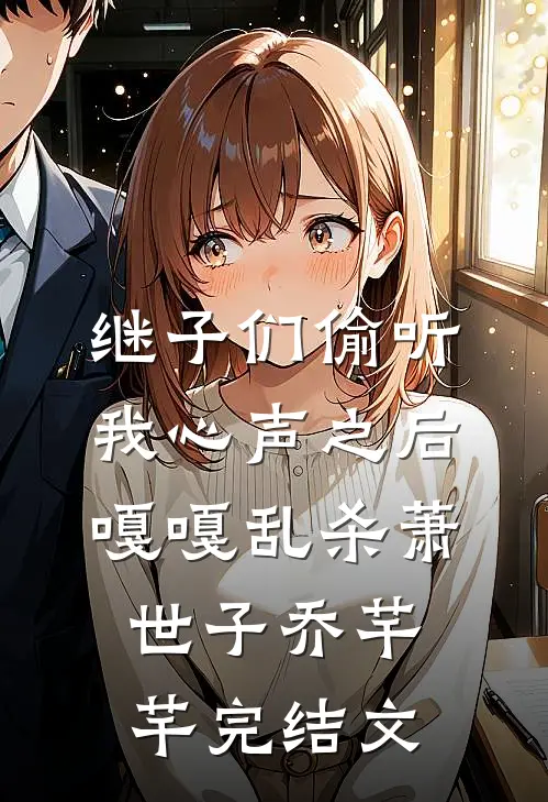 继子们偷听我心声之后，嘎嘎乱杀萧世子乔芊芊完结文