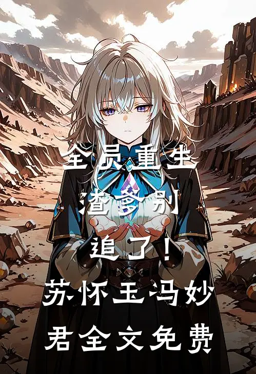 全员重生：渣爹别追了！苏怀玉冯妙君全文免费
