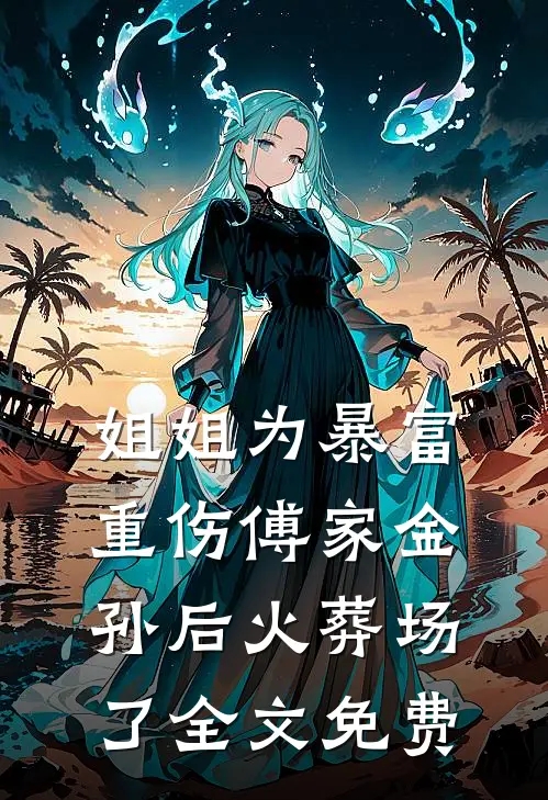 姐姐为暴富重伤傅家金孙后火葬场了全文免费