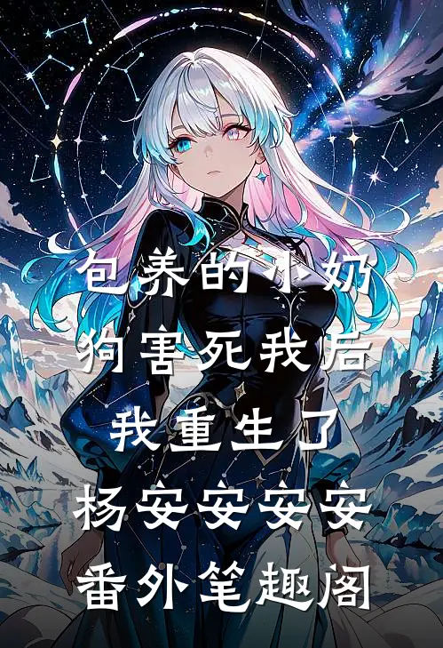 包养的小奶狗害死我后，我重生了：杨安安安安番外笔趣阁