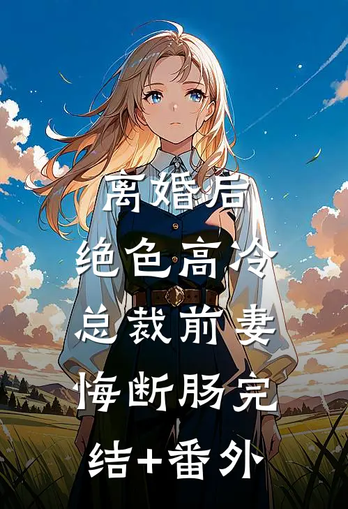 离婚后，绝色高冷总裁前妻悔断肠完结+番外