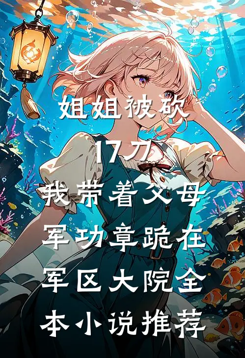 姐姐被砍17刀，我带着父母军功章跪在军区大院全本小说推荐