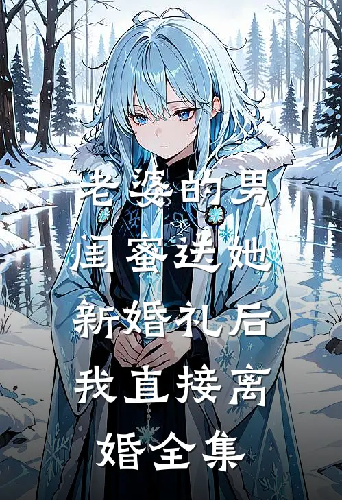 老婆的男闺蜜送她新婚礼后，我直接离婚全集