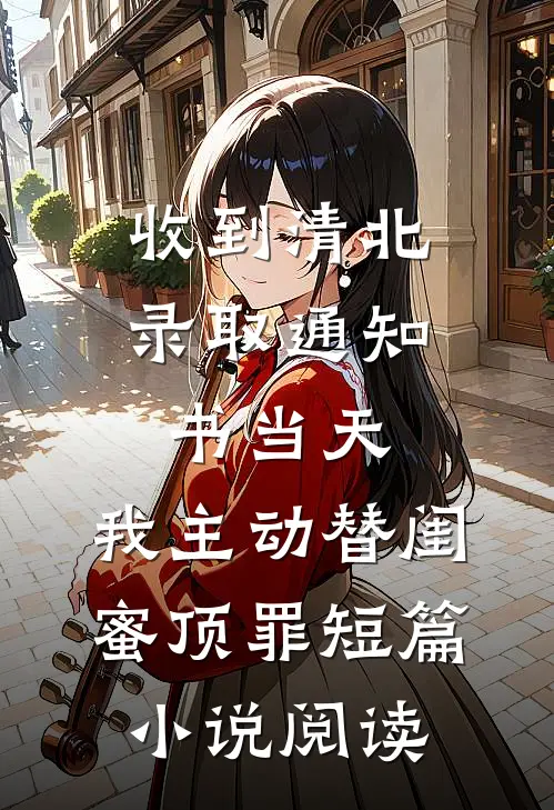 收到清北录取通知书当天，我主动替闺蜜顶罪短篇小说阅读