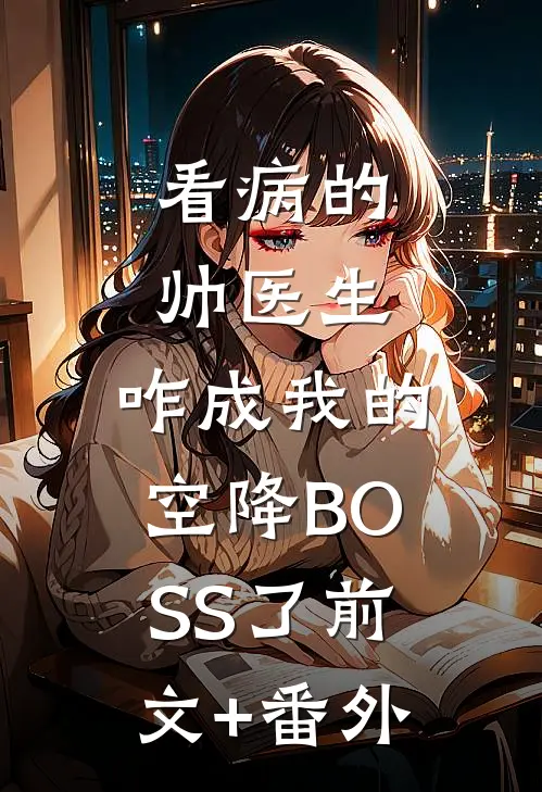 看病的帅医生，咋成我的空降BOSS了前文+番外