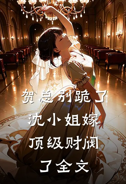 贺总别跪了，沈小姐嫁顶级财阀了全文