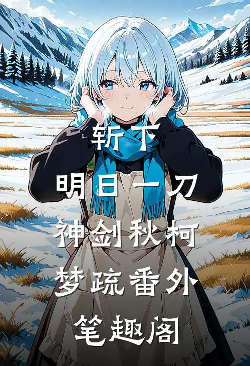 斩下，明日一刀：神剑秋柯梦疏番外笔趣阁