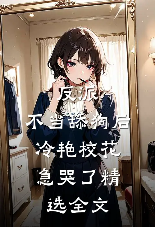 反派：不当舔狗后，冷艳校花急哭了精选全文