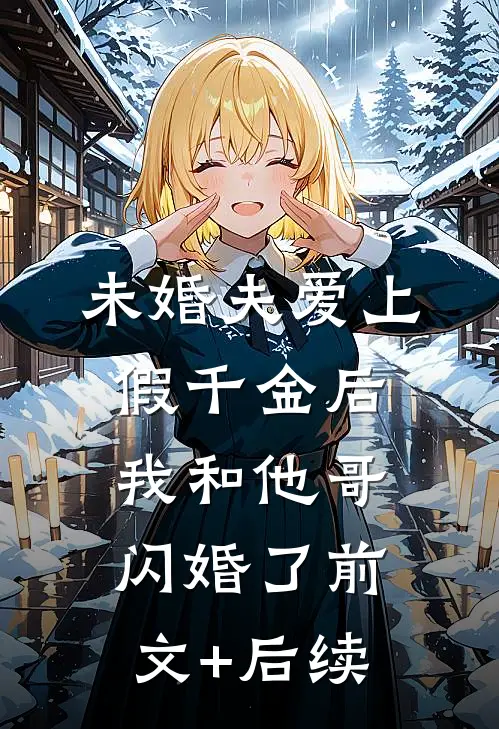 未婚夫爱上假千金后，我和他哥闪婚了前文+后续