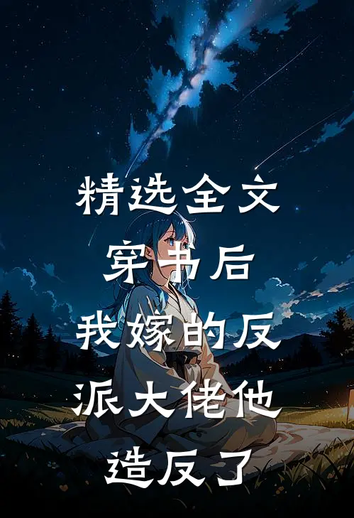 精选全文穿书后，我嫁的反派大佬他造反了