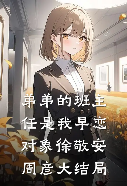 弟弟的班主任是我早恋对象徐敬安周彦大结局