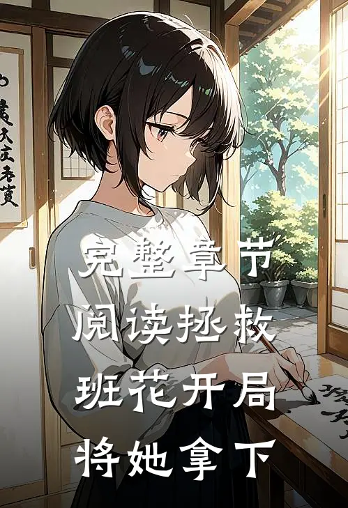 完整章节阅读拯救班花开局将她拿下