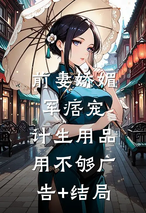 前妻娇媚军痞宠，计生用品用不够广告+结局