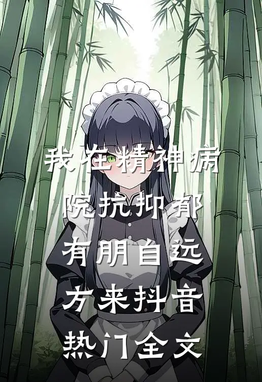 我在精神病院抗抑郁-有朋自远方来抖音热门全文