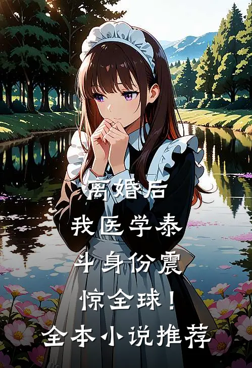 离婚后，我医学泰斗身份震惊全球！全本小说推荐