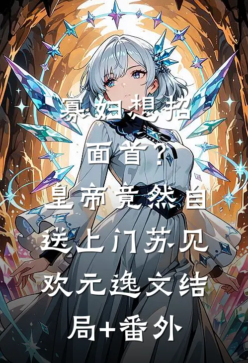 寡妇想招面首？皇帝竟然自送上门苏见欢元逸文结局+番外