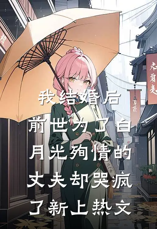 我结婚后，前世为了白月光殉情的丈夫却哭疯了新上热文
