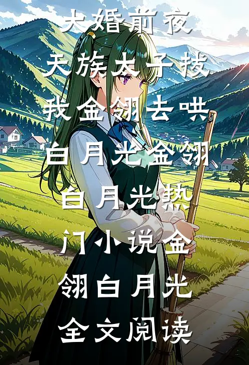 大婚前夜，天族太子拔我金翎去哄白月光金翎白月光热门小说（金翎白月光）全文阅读