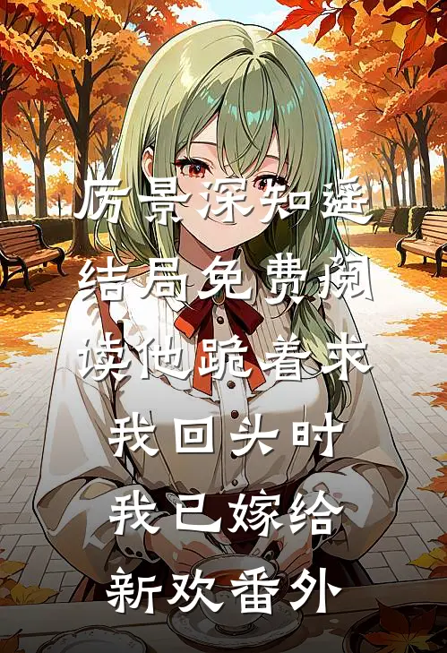 厉景深知遥结局免费阅读他跪着求我回头时，我已嫁给新欢番外