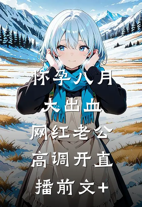 怀孕八月大出血，网红老公高调开直播前文+