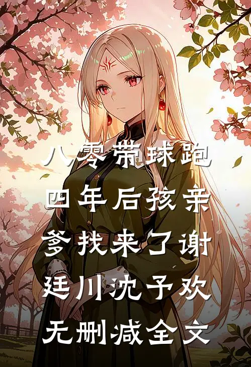 八零带球跑，四年后孩亲爹找来了谢廷川沈予欢无删减全文