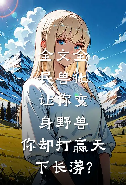 全文全民兽化:让你变身野兽,你却打赢天下长蟒?