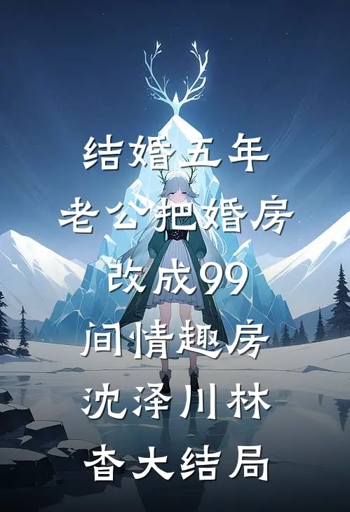 结婚五年，老公把婚房改成99间情趣房沈泽川林杳大结局