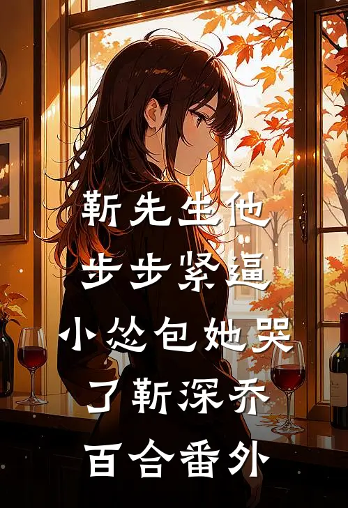 靳先生他步步紧逼，小怂包她哭了靳深乔百合番外