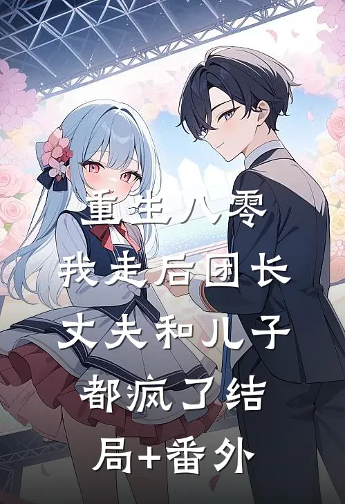 重生八零，我走后团长丈夫和儿子都疯了结局+番外