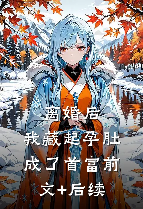离婚后，我藏起孕肚成了首富前文+后续