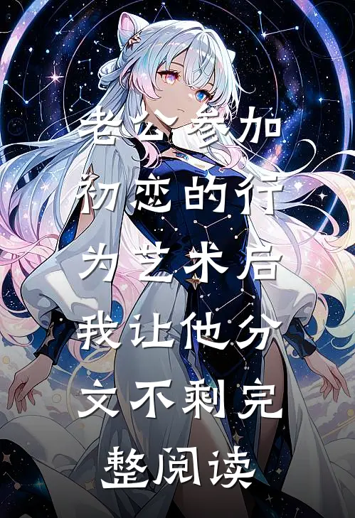 老公参加初恋的行为艺术后，我让他分文不剩完整阅读