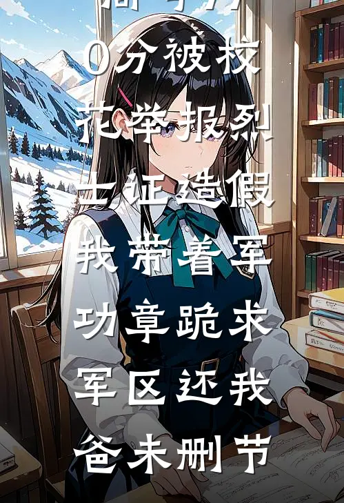 高考770分被校花举报烈士证造假，我带着军功章跪求军区还我爸未删节