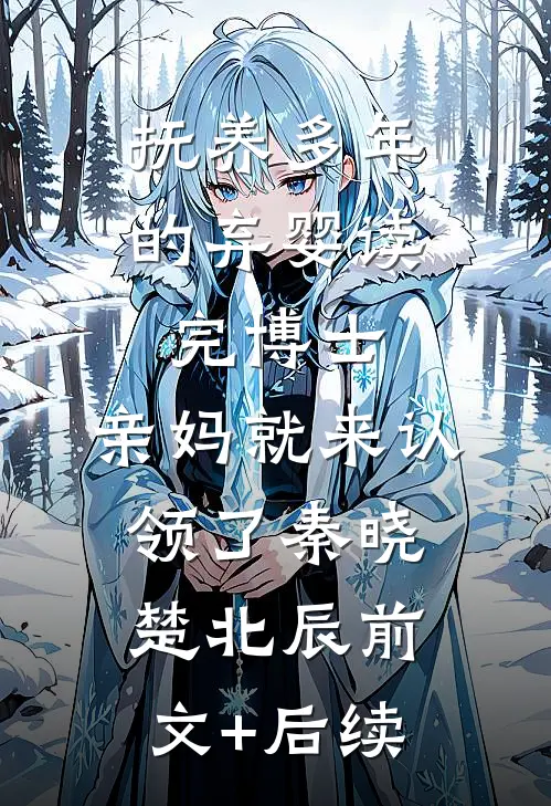 抚养多年的弃婴读完博士，亲妈就来认领了秦晓楚北辰前文+后续