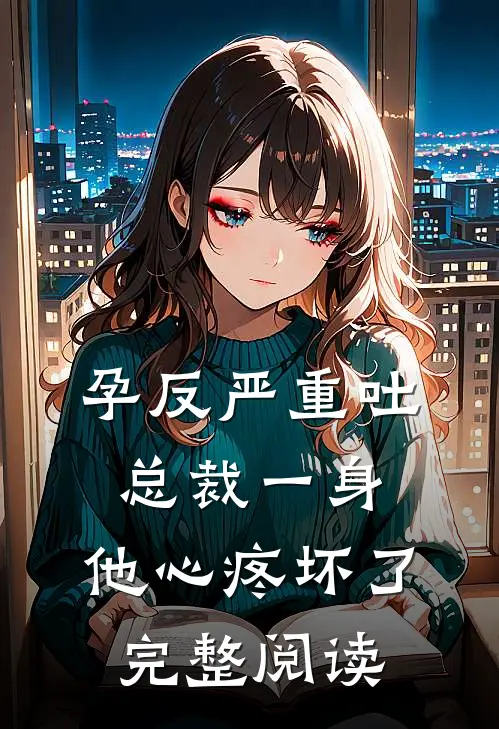 孕反严重吐总裁一身，他心疼坏了完整阅读