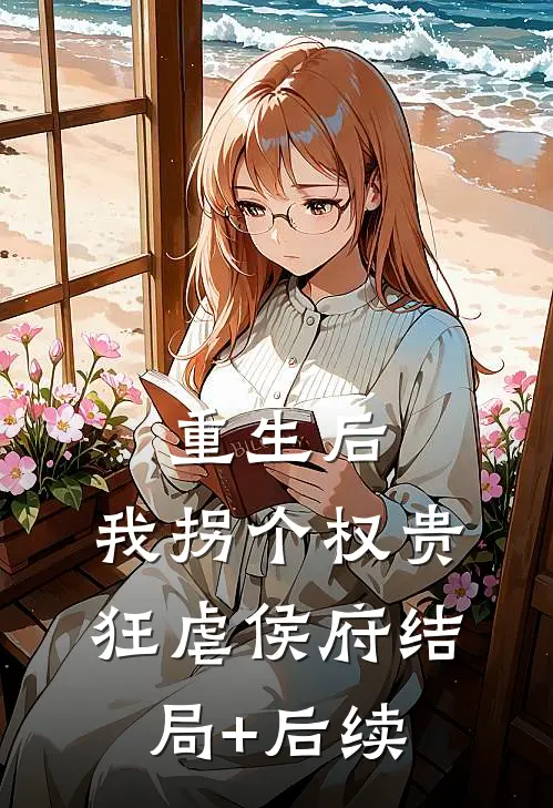重生后，我拐个权贵狂虐侯府结局+后续