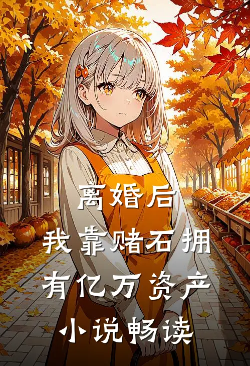 离婚后，我靠赌石拥有亿万资产小说畅读