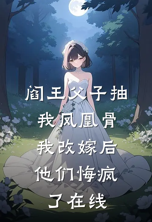 阎王父子抽我凤凰骨，我改嫁后他们悔疯了在线
