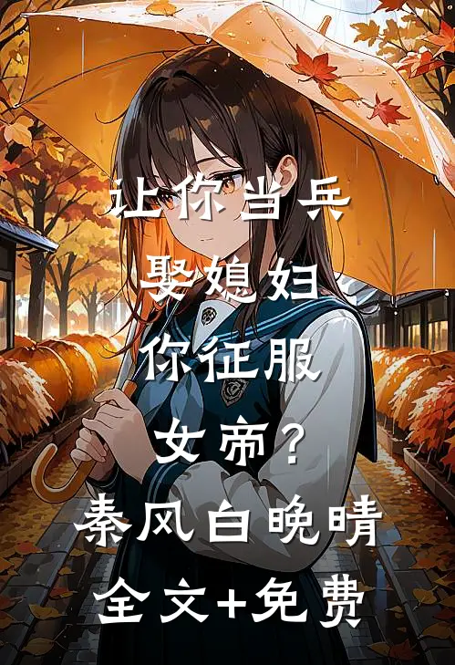 让你当兵娶媳妇，你征服女帝？秦风白晚晴全文+免费