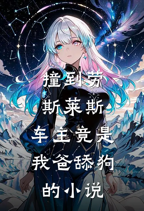 撞到劳斯莱斯，车主竟是我爸舔狗的小说
