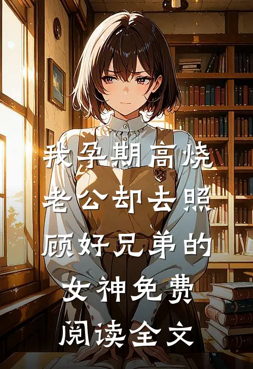 我孕期高烧，老公却去照顾好兄弟的女神免费阅读全文