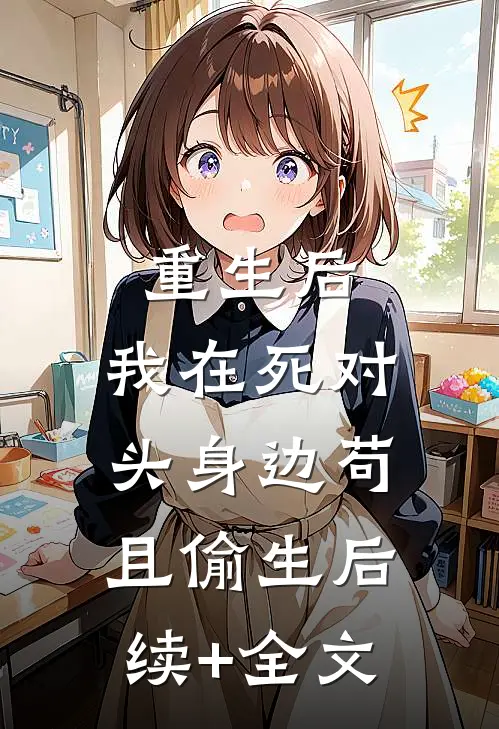 重生后，我在死对头身边苟且偷生后续+全文