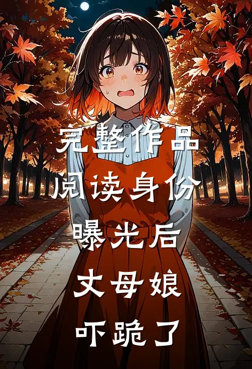 完整作品阅读身份曝光后，丈母娘吓跪了
