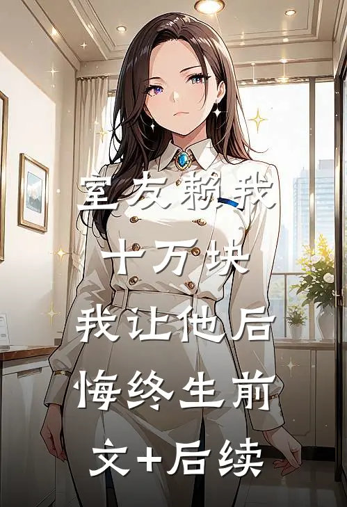 室友赖我十万块，我让他后悔终生前文+后续