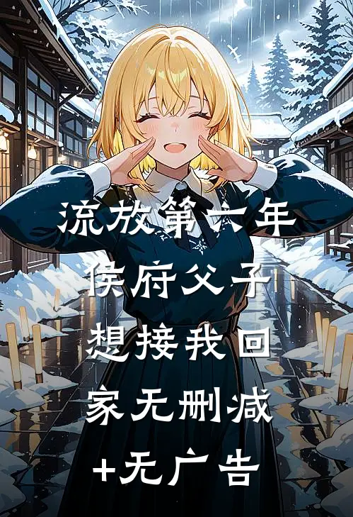 流放第六年，侯府父子想接我回家无删减+无广告