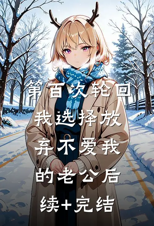 第百次轮回，我选择放弃不爱我的老公后续+完结