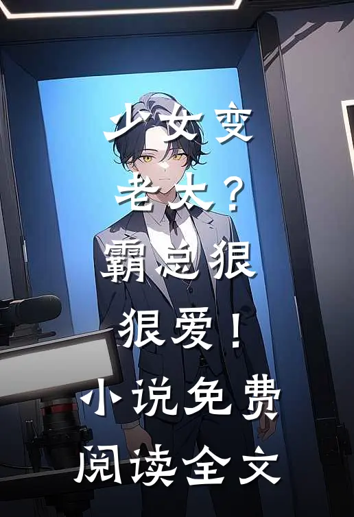 少女变老太？霸总狠狠爱！小说免费阅读全文