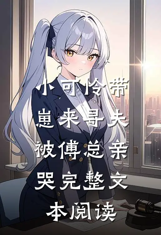 小可怜带崽来寻夫，被傅总亲哭完整文本阅读